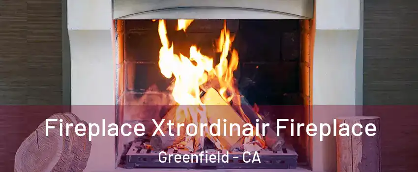 Fireplace Xtrordinair Fireplace Greenfield - CA