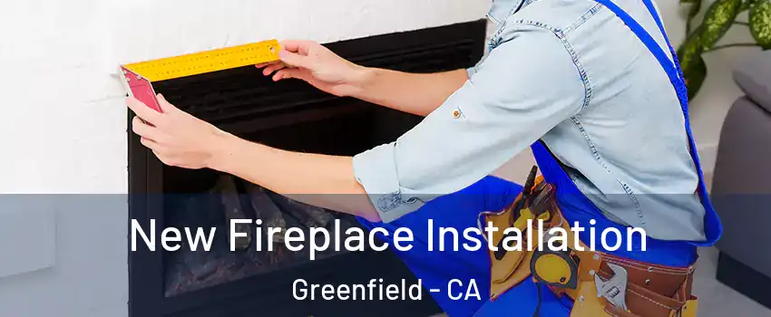  New Fireplace Installation Greenfield - CA